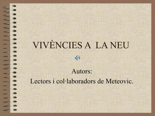 VIVÈNCIES A  LA NEU Autors: Lectors i col·laboradors de Meteovic. 