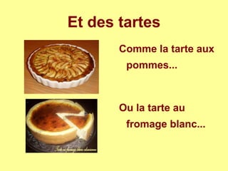 Et des tartes
Comme la tarte aux
pommes...
Ou la tarte au
fromage blanc...
 