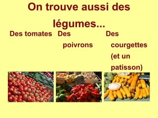 On trouve aussi des
légumes...
Des tomates Des
poivrons
Des
courgettes
(et un
patisson)
 