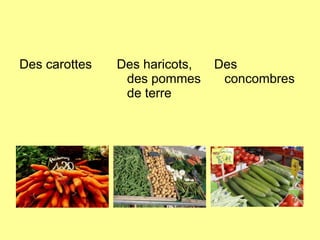 Des carottes Des haricots,
des pommes
de terre
Des
concombres
 