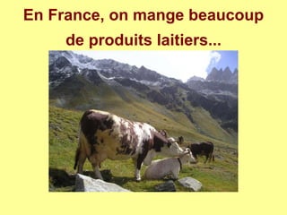 En France, on mange beaucoup
de produits laitiers...
 