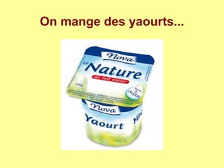 On mange des yaourts...
 