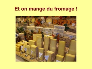 Et on mange du fromage !
 