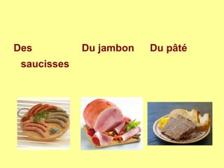 Des
saucisses
Du jambon Du pâté
 
