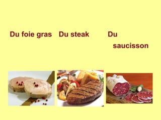 Du foie gras Du steak Du
saucisson
 