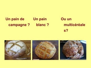 Un pain de
campagne ?
Un pain
blanc ?
Ou un
multicéréale
s?
 