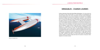 — 19 —— 18 —
Esquisse de dirigeable-drone
Dirigeables - Charges lourdes
Nous construisons la France des futures filières aéronautiques. Le plan permettra de
faire émerger une filière française leader sur le marché mondial en fort développement des
nouveaux matériels aériens civils, avions et hélicoptères sans pilotes (drones) et dirigeables,
ainsi que de développer les nouveaux services s’appuyant sur ces matériels. Les dirigeables
permettront le transport point à point de charges lourdes, notamment en zones d’accès dif-
ficile, ou trouveront des applications de grues aérostatiques ou de plateformes d’observation
des espaces souverains et de sécurité publique. Les usages des drones permettent la
surveillance des espaces maritimes et le développement à coût réduit de l’agriculture de pré-
cision. Ces matériels consomment et polluent peu, ont un coût d’achat et d’utilisation rela-
tivement limité, et sont très flexibles. Leur champ d’utilisation est très diversifié et mondial
(pour les dirigeables : transport interîles, transport point à point, surveillance ou observation
aérienne, etc…). Ils possèdent de ce fait un important potentiel de développement, tant en
matériels qu’en services, en France et à l’export. Le plan mobilisera l’ensemble des leviers
de politique publique : soutien à la R&D, pôles de compétitivité (Pégase et Aérospace Valley),
accompagnement des PME, commande publique, évolutions des règlementations. La France
possède toutes les compétences nécessaires au déploiement de ce plan : grands industriels
de l’aérospatial, équipementiers (capteurs, télécommunication…) et PME (Delair-Tech, Swat-
m3g, A-NSE,…) présentes sur des niches. La mise en place récente d’une réglementation
nationale clarifiant les conditions d’emploi des drones civils constitue un atout pour le déve-
loppement de ces filières nouvelles.
la Nouvelle france industrielle
 