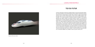 — 25 —— 24 —
Esquisse du TGV du futur, Alstom
TGV du futur
Nous construisons la France de la grande vitesse au service du plus grand nombre.
La France pionnière du train à grande vitesse est face au défi de l’ouverture de nouveaux
marchés en Asie, au Moyen-Orient, au Brésil. Dans le monde, les lignes à grande vitesse
pourraient passer d’environ 10 000 kilomètres en 2010 à environ 40 000 kilomètres à hori-
zon 2030. La France doit opérer sa révolution ferroviaire et imaginer le TGV nouvelle
génération pour espérer conquérir de nouveaux marchés et résister à la concurrence de
nouveaux acteurs. Elle peut notamment s’appuyer sur Alstom, leader mondial reconnu de la
grande vitesse, sur un tissu performant de sous-traitants et sur un environnement R&D dyna-
mique, qu’il s’agisse de pôles de compétitivité de niveau mondial ou de laboratoires publics
de haut niveau. Le TGV du futur répondra aux besoins nationaux tout en gagnant des
parts de marchés à l’international. Il alliera une vitesse de croisière de 320 à 350 km/h, une
consommation d’énergie diminuée de 20 à 30 %, une modularité permettant d’embarquer
sur deux niveaux jusqu’à 640 passagers contre 509 aujourd’hui et une polyvalence répon-
dant aux contraintes de circulation sur l’ensemble du réseau européen avec un train dédié
non pas à une seule ligne mais à tout un réseau. Ce TGV du futur devra circuler dès 2018,
avec un prototype engageant une campagne d’essais au premier semestre 2017.
la Nouvelle france industrielle
 