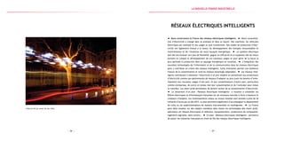 — 37 —— 36 —
L’électricité au coeur de nos villes
Réseaux Électriques IntelligentS
Nous construisons la France des réseaux électriques intelligents. Notre consomma-
tion d’électricité a changé dans sa pratique et dans sa nature. Nos machines, les véhicules
électriques par exemple et nos usages se sont transformés. Nos modes de production d’élec-
tricité ont également évolué à la faveur du développement des énergies renouvelables et
intermittentes et de l’évolution de notre bouquet énergétique. Le système électrique
doit dès lors évoluer vers plus de flexibilité, gagner en efficacité et en souplesse afin de mieux
prendre en compte le développement de ces nouveaux usages et pour gérer de la façon la
plus optimale la production dans un paysage énergétique en mutation. L’intégration des
nouvelles technologies de l’information et de la communication dans les réseaux électriques
peut y contribuer en créant des réseaux intelligents. Cette innovation permet une meilleure
mesure de la consommation et rend les réseaux davantage adaptables. Les réseaux intel-
ligents contribuent à maintenir l’électricité à un prix modéré en permettant aux producteurs
d’électricité comme aux gestionnaires de réseaux d’adapter au plus juste les besoins d’inves-
tissement aux nouveaux usages d’une part, et aux consommateurs d’autre part, particuliers
comme entreprises, de suivre en temps réel leur consommation et de l’anticiper pour mieux
la contrôler. Les smart grids permettent de devenir acteur de sa consommation d’électricité.
Le lancement d’un plan « Réseaux électriques intelligents » a vocation à consolider les
filières électriques et informatiques françaises sur de nouveaux marchés à forte croissance et
créateurs d’emplois. Les investissements totaux au niveau mondial sont estimés à près de 30
milliards d’euros par an dès 2015. Le plan permettra également d’accompagner le déploiement
de Linky ou les expérimentations de maisons instrumentées et intelligentes. La France
peut déjà compter sur des leaders mondiaux dans toutes les technologies des smart grids :
opérateurs de réseaux électriques et télécoms, équipementiers, producteurs de composants,
ingénierie logicielle, data centers… Ce plan « Réseaux électriques intelligents » permettra
de placer les industries françaises en chefs de file des réseaux électriques intelligents.
la Nouvelle france industrielle
 