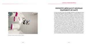 — 47 —— 46 —
Robot Rosa d’assistance aux gestes chirurgicaux, Medtech
Dispositifs médicaux et nouveaux
équipements de santé
Nous construisons la France des technologies médicales pour des diagnostics encore
plus fiables et des traitements toujours plus efficaces. Les dispositifs médicaux sont un
terrain majeur d’innovation, d’amélioration de la qualité de l’offre de soins et de la prise en
charge des patients. L’imagerie médicale, les technologies robotisées d’aide à la chirurgie,
les implants thérapeutiques ou les pansements intelligents sont autant de réponses nouvelles
de diagnostic, de traitement et de prise en charge des malades à l’hôpital comme à domicile.
Le marché domestique des dispositifs médicaux représente 11 % du PIB. Le marché
mondial quant à lui est aujourd’hui supérieur à 200 milliards d’euros et connaît une crois-
sance annuelle de plus de 6 %. Face à la concurrence mondiale, la France peut compter sur
l’excellence de sa pratique médicale et de son modèle hospitalier. Aujourd’hui, le secteur
regroupe 45 000 salariés contre 2 millions aux États-Unis. La France, fortement impor-
tatrice aujourd’hui de dispositifs médicaux (- 800 millions d’euros), peut combler son retard
grâce à la qualité de sa recherche et de son écosystème dynamique et innovant de start-
up, de PME et d’ETI. La structuration de la filière et l’accompagnement des entreprises en
croissance sont deux enjeux centraux pour faire émerger des leaders de dimension mondiale.
L’offre industrielle française doit se positionner sur les segments à haute valeur ajoutée et à
forte croissance des dispositifs médicaux, comme l’imagerie médicale (scanner, échographie,
endoscopie…) ou la e-santé (télécardiologie, analyse et gestion des données des patients…).
Elle doit accompagner l’évolution de la demande des patients et des établissements de santé
dont les commandes peuvent permettre d’industrialiser une offre compétitive et exportable.
la Nouvelle france industrielle
 