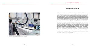— 73 —— 72 —
Bras robotisé, Institut de Recherche Technologique Jules Verne
Usine du Futur
Nous construisons la France de la troisième révolution industrielle. Avec moins de
35 000 robots de production installés en France contre plus de 150 000 en Allemagne et près de
65 000 en Italie, la France a un taux d’emplois industriels plus faible que ses compétiteurs et
doit rattraper son retard. Pour retrouver son rang dans la bataille mondiale, pour gagner en
compétitivité, attirer toujours plus de production et maintenir de l’emploi industriel, la France
est mise au double défi de moderniser son outil productif d’une part, de concevoir et de déve-
lopper les processus de production de demain d’autre part. L’usine du futur devra être plus
respectueuse de son environnement, grâce à des modes de production moins consommateurs
de ressources et moins générateurs de rejets, plus intelligente, avec des modes de production
toujours plus sophistiqués qui repensent l’interface homme-machine. Plus flexible, en utilisant
des outils de production reconfigurables, l’usine pourra proposer une offre plus proche des
besoins du marché, passant du « mass market » au « custom built ». Plus intégrée, connectée
au cœur des territoires et proche des acteurs de son écosystème (clients, sous-traitants et
fournisseurs), l’usine de demain contribuera à dynamiser un réseau et une économie locale.
Le plan « Usine du futur » permettra à la France d’être au rendez-vous du prototypage
rapide, de la convergence des réseaux sociaux, de l’hyperconnexion des entreprises, des inter-
faces homme-machine, de la robotique, de la réalité augmentée, du numérique, de l’impres-
sion 3D, de l’intelligence artificielle et du design.
la Nouvelle france industrielle
 