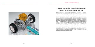 — 9 —— 8 —
Chaîne de traction HYbrid Air, PSA
La voiture pour tous consommant
moins de 2 litres aux 100 km
Nous construisons la France des véhicules écologiques, économiques et populaires,
consommant moins de 2 l / 100 km. Des véhicules accessibles à tous, conçus et fabriqués
en France, pour une conduite intelligente et moins polluante. Des véhicules plus légers qui
permettront de concilier à la fois la lutte contre l’effet de serre et la réduction de la consom-
mation de carburants d’origine fossile. Ce plan permettra le développement de nouvelles
technologies économes en carburant, en associant l’hybridation des moteurs, l’allègement des
véhicules, la réduction des pertes mécaniques et de roulement. Les travaux sur la connectivité
des véhicules donneront lieu à une amélioration de la conduite et à une meilleure sécurité au
volant. Un des défis majeurs du plan est de réduire la consommation des véhicules sans en
augmenter le prix. Les constructeurs, Renault et PSA, ainsi que les équipementiers, Valeo, Fau-
recia, Plastic Omnium ou Michelin, disposent d’un savoir-faire reconnu. Ils ont décidé d’unir
leurs forces. Sur la base de la feuille de route qu’ils ont élaborée au sein de la plateforme
automobile, le projet associe également le tissu des ETI et des PME innovantes de la filière
automobile, ainsi que les nombreux laboratoires publics concernés. Cette offre industrielle
nouvelle, soutenue par l’État dans le cadre du programme des investissements d’avenir et de
l’appel à manifestation d’intérêt lancé en juillet, est au cœur de la mutation de notre filière
automobile et doit permettre son rebond durable.
la Nouvelle france industrielle
 