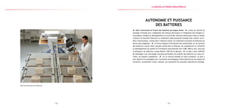 — 13 —— 12 —
Usine de fabrication de batteries
Autonomie et Puissance
des Batteries
Nous construisons la France des batteries de longue durée. L’essor du marché du
stockage d’énergie pour l’adaptation des réseaux électriques à l’intégration des énergies re-
nouvelables combiné au développement du marché des véhicules électriques induit un besoin
croissant de nouvelles batteries au rendement poids/puissance/énergie/coût unitaire accru.
Dans l’aéronautique, comme dans l’industrie navale, les industriels ont besoin de batteries qui
durent plus longtemps. La France dispose d’entreprises bien positionnées sur les secteurs
des batteries à haute valeur ajoutée comme Saft ou Batscap, de compétences en recherche
et développement de qualité et d’envergure internationale avec ICMB, IMM ou Ines, ainsi que
d’utilisateurs de référence comme Bolloré, EDF SEI ou Renault. Le plan a pour ambition
de développer une technologie française permettant de produire des batteries sur notre ter-
ritoire, de manière compétitive. Sur un marché mondial en forte croissance, ce plan a
pour objectif d’accompagner par l’innovation technologique l’électrification de nos moyens de
transports : automobiles, avions, bateaux, qui nécessitent de nouvelles capacités de stockage.
la Nouvelle france industrielle
 
