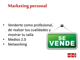 Marketing personal
• Venderte como profesional,
de realzar tus cualidades y
mostrar tu valía
• Medios 2.0
• Networking
 