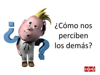 ¿Cómo nos
perciben
los demás?
 
