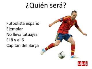 Futbolista español
Ejemplar
No lleva tatuajes
El 8 y el 6
Capitán del Barça
¿Quién será?
 