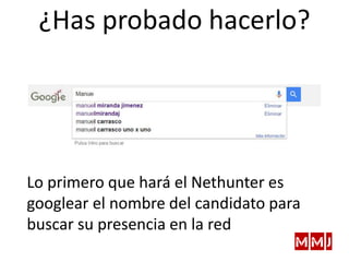 ¿Has probado hacerlo?
Lo primero que hará el Nethunter es
googlear el nombre del candidato para
buscar su presencia en la red
 
