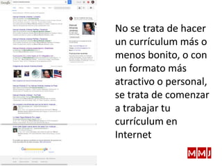 No se trata de hacer
un currículum más o
menos bonito, o con
un formato más
atractivo o personal,
se trata de comenzar
a trabajar tu
currículum en
Internet
 
