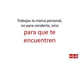 Trabajas la marca personal,
no para venderte, sino
para que te
encuentren
 