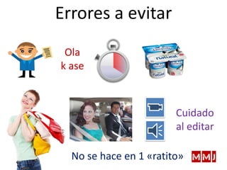 Errores a evitar
Ola
k ase
Cuidado
al editar
No se hace en 1 «ratito»
 