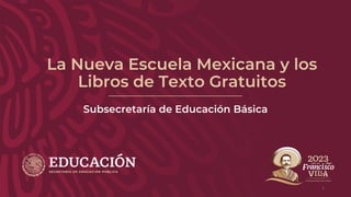 Subsecretaría de Educación Básica
La Nueva Escuela Mexicana y los
Libros de Texto Gratuitos
1
 