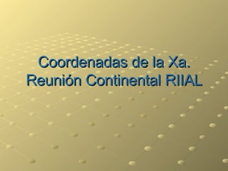 Coordenadas de la Xa. Reunión Continental RIIAL 