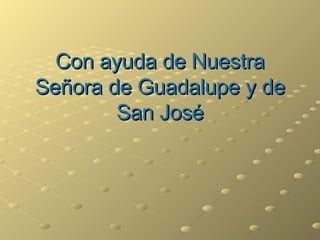 Con ayuda de Nuestra Señora de Guadalupe y de San José 