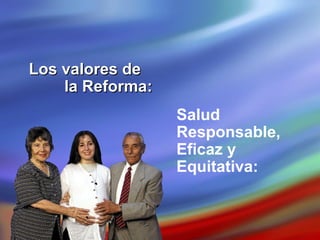 Salud  Responsable, Eficaz y  Equitativa: Los valores de  la Reforma:  