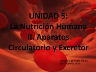 UNIDAD 5:
La Nutrición Humana
II. Aparatos
Circulatorio y Excretor
Biología y geología 3ºESO
Marta Gómez Vera
 