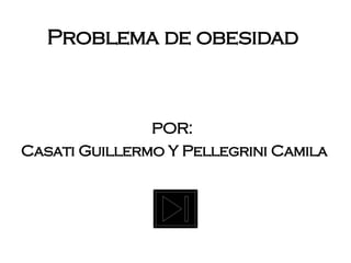 POR:  Casati Guillermo Y Pellegrini Camila Problema de obesidad 