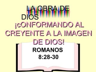 ¡cONFORMANDO AL¡cONFORMANDO AL
CREYENTE A LA IMAGENCREYENTE A LA IMAGEN
DE DIOS!DE DIOS!
LA OBRA DE
DIOS
ROMANOS
8:28-30
 