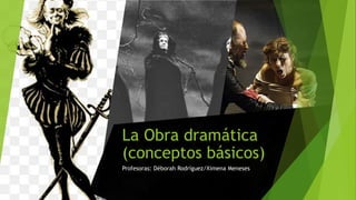 La Obra dramática
(conceptos básicos)
Profesoras: Déborah Rodríguez/Ximena Meneses
 