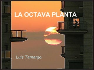 LA OCTAVA PLANTA Luis Tamargo. 