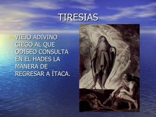 TIRESIAS VIEJO ADIVINO CIEGO AL QUE ODISEO CONSULTA EN EL HADES LA MANERA DE REGRESAR A ÍTACA. 