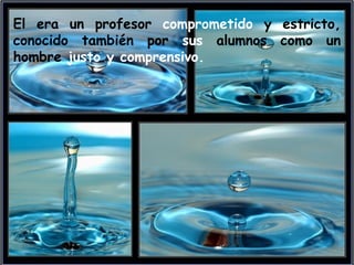 El era un profesor comprometido y estricto,
conocido también por sus alumnos como un
hombre justo y comprensivo.
 