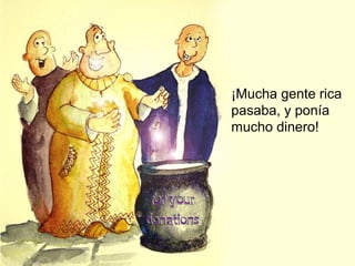 ¡Mucha gente rica
pasaba, y ponía
mucho dinero!