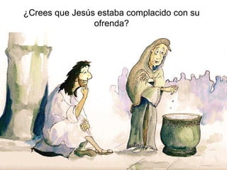 ¿Crees que Jesús estaba complacido con su
ofrenda?