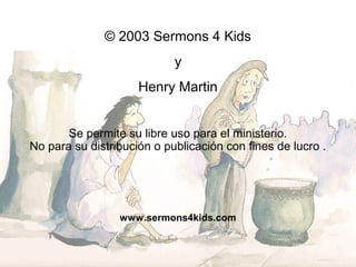 © 2003 Sermons 4 Kids
y
Henry Martin
Se permite su libre uso para el ministerio.
No para su distribución o publicación con fines de lucro .
www.sermons4kids.com