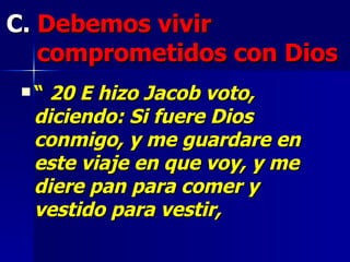 C.  Debemos vivir comprometidos con Dios   “   20 E hizo Jacob voto, diciendo: Si fuere Dios conmigo, y me guardare en este viaje en que voy, y me diere pan para comer y vestido para vestir,   