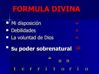 Mi disposición  + Debilidades  + La voluntad de Dios + Su  poder sobrenatural = “ un territorio ensanchado” FORMULA DIVINA 