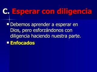 C.   Esperar con diligencia   Debemos aprender a esperar en Dios, pero esforzándonos con diligencia haciendo nuestra parte.   Enfocados 