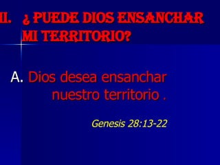 II.   ¿ Puede Dios ensanchar mi territorio?   A.  Dios desea ensanchar nuestro territorio  . Genesis 28:13-22 