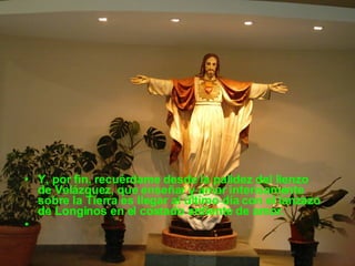 Y, por fin, recuérdame desde la palidez del lienzo de Velázquez, que enseñar y amar intensamente sobre la Tierra es llegar al último día con el lanzazo de Longinos en el costado ardiente de amor. 