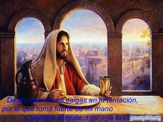 Deseo que nunca caigas en la tentación,  por lo que toma fuerte de mi mano  y siempre aférrate a mí y yo   te librare del mal. 