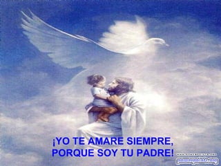 ¡YO TE AMARE SIEMPRE,  PORQUE SOY TU PADRE!   