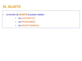 EL SUJETO La función de  SUJETO  la pueden realizar: Un  SUSTANTIVO . Un  PRONOMBRE . Un  GRUPO NOMINAL . 