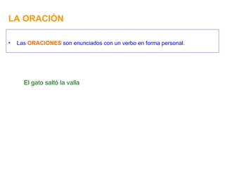 LA ORACIÓN Las  ORACIONES  son enunciados con un verbo en forma personal. El gato saltó la valla 