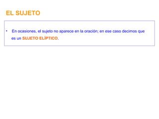 EL SUJETO En ocasiones, el sujeto no aparece en la oración; en ese caso decimos que es un  SUJETO ELÍPTICO . 