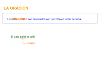 LA ORACIÓN Las  ORACIONES  son enunciados con un verbo en forma personal. El gato saltó la valla VERBO 