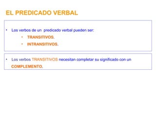 EL PREDICADO VERBAL Los verbos de un  predicado verbal pueden ser: TRANSITIVOS . INTRANSITIVOS . Los   verbos  TRANSITIVOS  necesitan completar su significado con un COMPLEMENTO . 